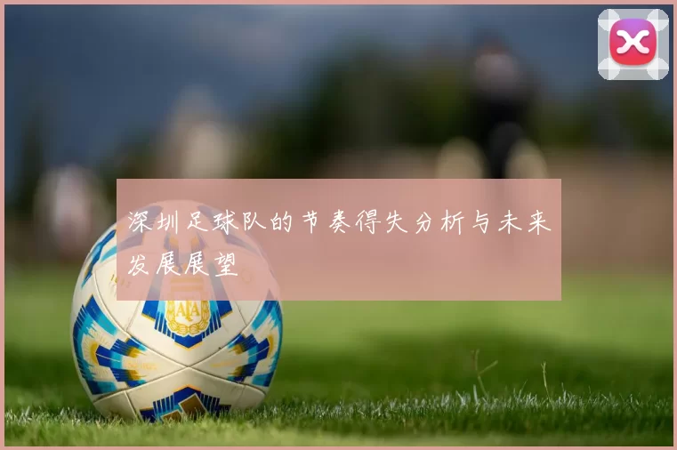 深圳足球队的节奏得失分析与未来发展展望