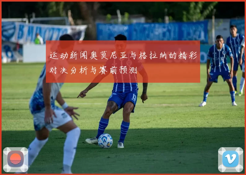 运动新闻奥莫尼亚与格拉纳的精彩对决分析与赛前预测