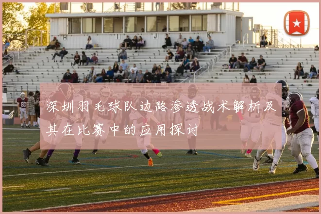 深圳羽毛球队边路渗透战术解析及其在比赛中的应用探讨