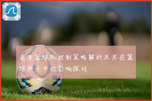 南京篮球队控制策略解析及其在篮球热点中的影响探讨