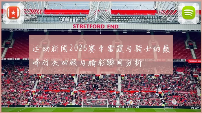 运动新闻2026赛季雷霆与骑士的巅峰对决回顾与精彩瞬间分析